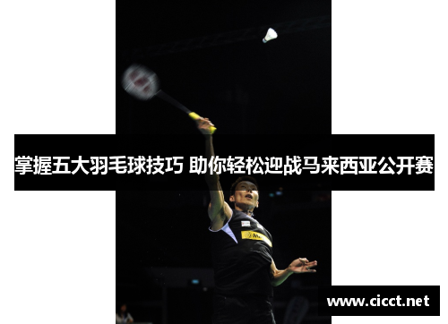 掌握五大羽毛球技巧 助你轻松迎战马来西亚公开赛