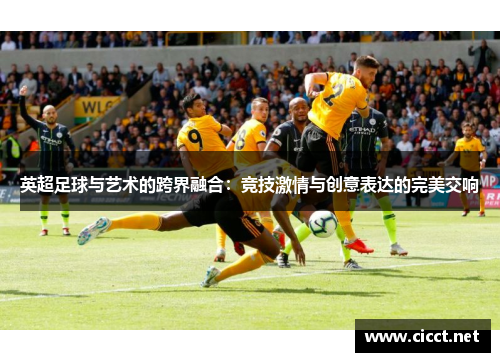 英超足球与艺术的跨界融合:竞技激情与创意表达的完美交响 英超足球与艺术的跨界融合:竞技激情与创意表达的完美交响