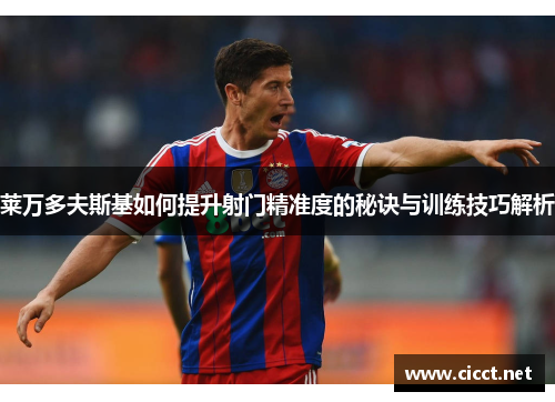 莱万多夫斯基如何提升射门精准度的秘诀与训练技巧解析 莱万多夫斯基如何提升射门精准度的秘诀与训练技巧解析