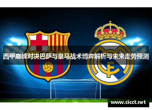西甲巅峰对决巴萨与皇马战术博弈解析与未来走势预测
