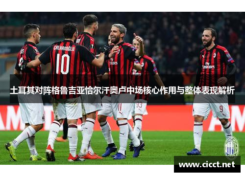 土耳其对阵格鲁吉亚恰尔汗奥卢中场核心作用与整体表现解析