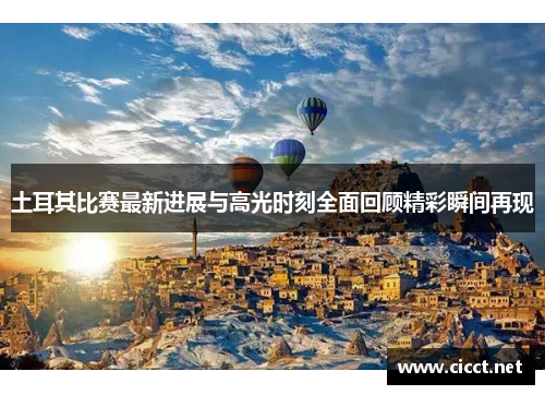 土耳其比赛最新进展与高光时刻全面回顾精彩瞬间再现 土耳其比赛最新进展与高光时刻全面回顾精彩瞬间再现
