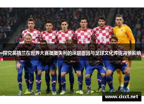 探究英格兰在世界大赛屡屡失利的深层原因与足球文化传统背景影响
