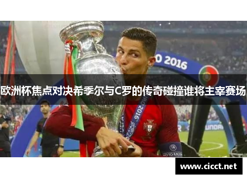 欧洲杯焦点对决希季尔与C罗的传奇碰撞谁将主宰赛场