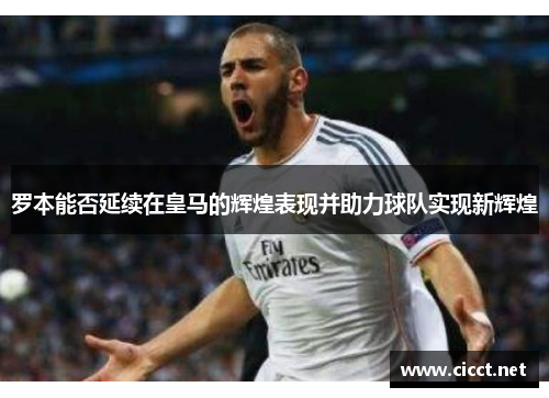 罗本能否延续在皇马的辉煌表现并助力球队实现新辉煌