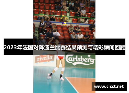 2023年法国对阵波兰比赛结果预测与精彩瞬间回顾