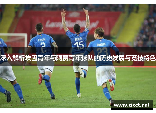 深入解析埃因青年与阿贾青年球队的历史发展与竞技特色