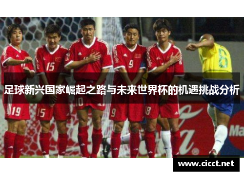 足球新兴国家崛起之路与未来世界杯的机遇挑战分析