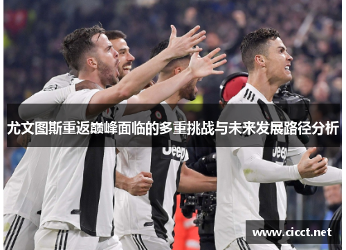 尤文图斯重返巅峰面临的多重挑战与未来发展路径分析