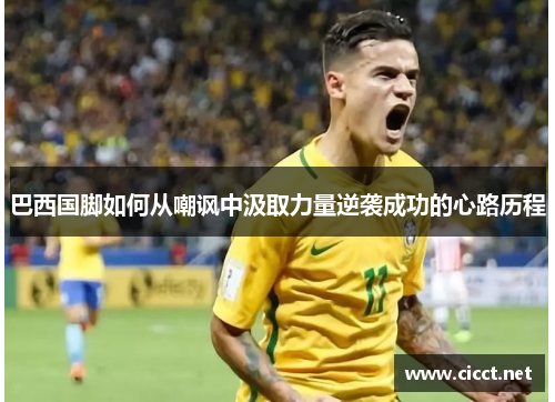 巴西国脚如何从嘲讽中汲取力量逆袭成功的心路历程