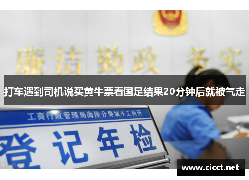 打车遇到司机说买黄牛票看国足结果20分钟后就被气走 打车遇到司机说买黄牛票看国足结果20分钟后就被气走