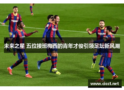 未来之星 五位接班梅西的青年才俊引领足坛新风潮