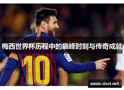 梅西世界杯历程中的巅峰时刻与传奇成就