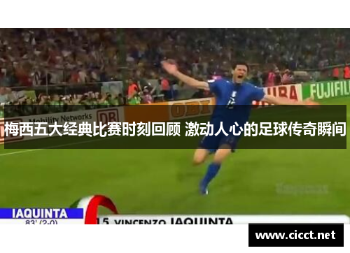 梅西五大经典比赛时刻回顾 激动人心的足球传奇瞬间