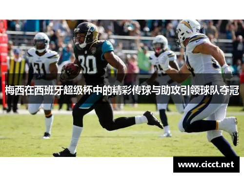 梅西在西班牙超级杯中的精彩传球与助攻引领球队夺冠